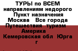 ТУРЫ по ВСЕМ направлениям недорого! › Пункт назначения ­ Москва - Все города Путешествия, туризм » Америка   . Кемеровская обл.,Юрга г.